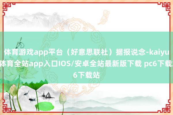 体育游戏app平台（好意思联社）据报说念-kaiyun体育全站app入口IOS/安卓全站最新版下载 pc6下载站