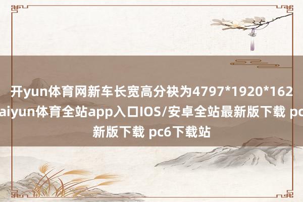开yun体育网新车长宽高分袂为4797*1920*1624mm-kaiyun体育全站app入口IOS/安卓全站最新版下载 pc6下载站