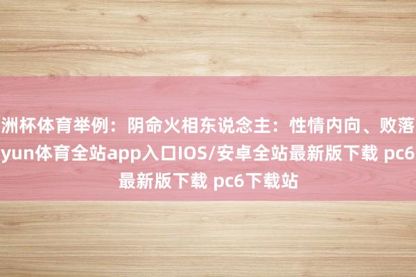 欧洲杯体育举例：阴命火相东说念主：性情内向、败落风格-kaiyun体育全站app入口IOS/安卓全站最新版下载 pc6下载站