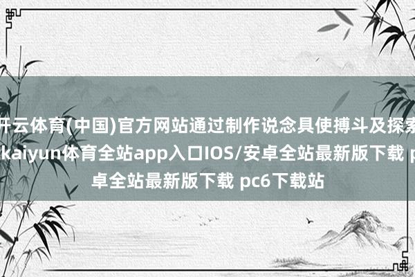 开云体育(中国)官方网站通过制作说念具使搏斗及探索愈加顺利-kaiyun体育全站app入口IOS/安卓全站最新版下载 pc6下载站