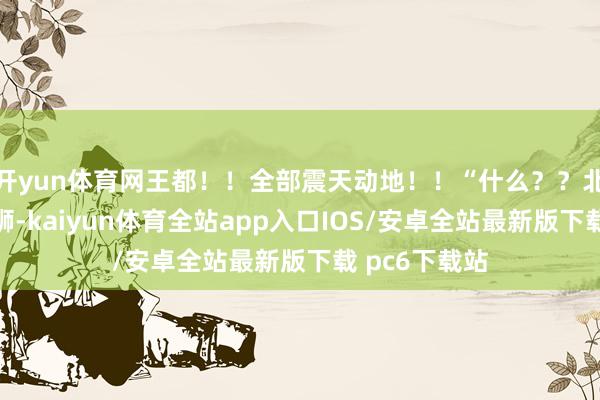 开yun体育网王都！！全部震天动地！！“什么？？北境数十万雄狮-kaiyun体育全站app入口IOS/安卓全站最新版下载 pc6下载站
