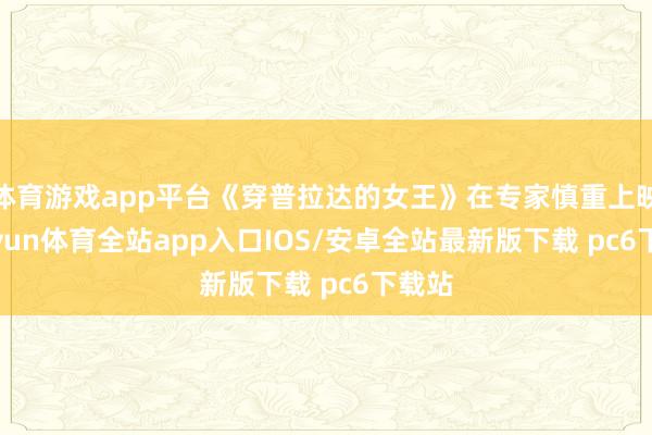 体育游戏app平台《穿普拉达的女王》在专家慎重上映-kaiyun体育全站app入口IOS/安卓全站最新版下载 pc6下载站